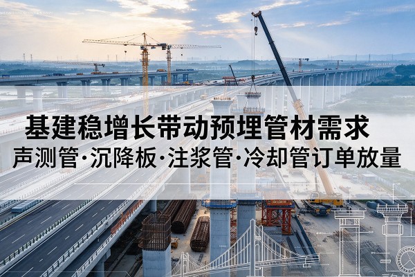 代县基建稳增长带动预埋监测管材需求，声测管、沉降板、注浆管订单持续放量