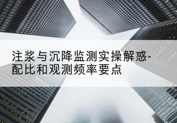 代县水泥浆配比不当会不会造成注浆管堵管？-注浆与沉降监测实操解惑-配比和观测频率要点